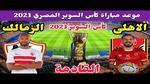 موعد مباراة الأهلي والزمالك في السوبر المصري