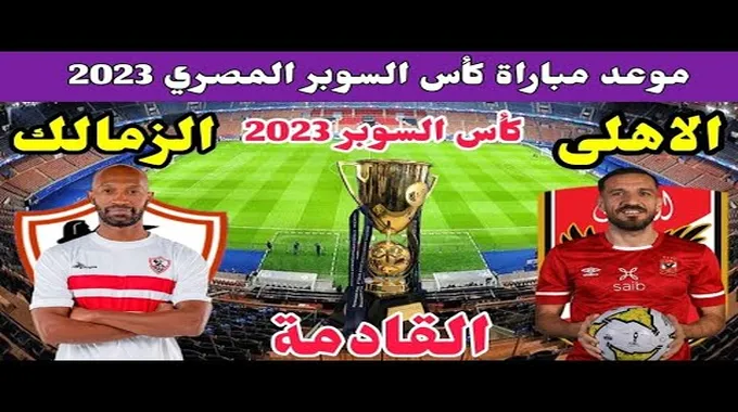 موعد مباراة الأهلي والزمالك في السوبر المصري